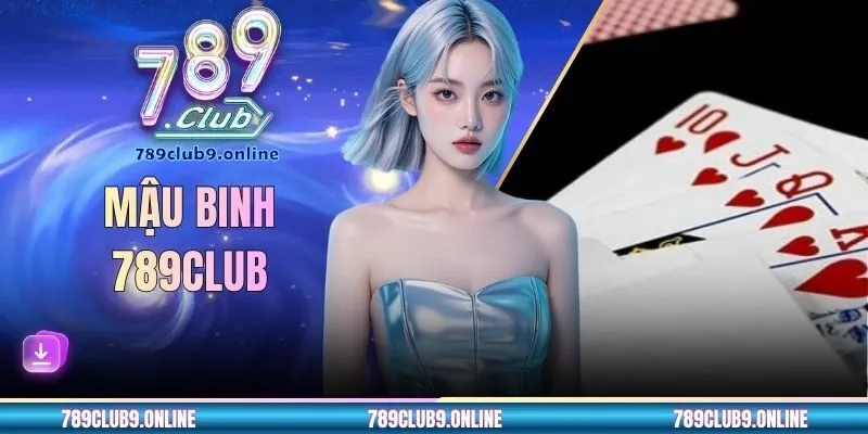 Mậu Binh 789CLUB - Chiến Thuật Xếp Bài Nhận Thưởng Hấp Dẫn